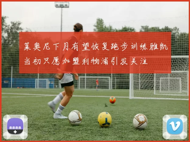 莱奥尼下月有望恢复跑步训练雅凯当初只愿加盟利物浦引发关注