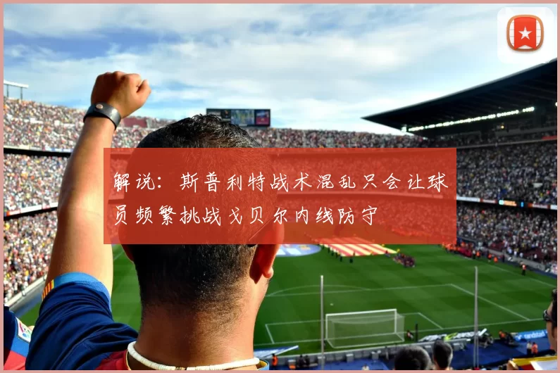 解说：斯普利特战术混乱只会让球员频繁挑战戈贝尔内线防守