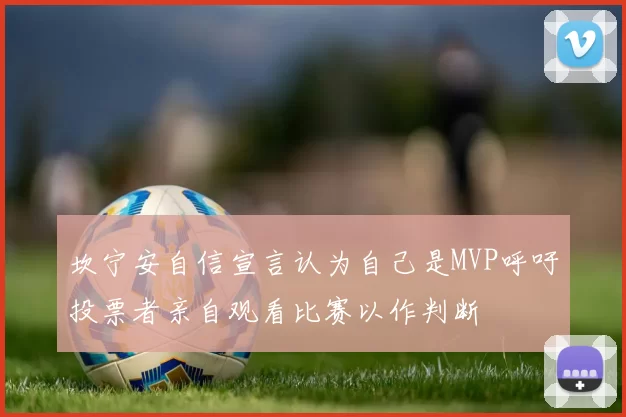 坎宁安自信宣言认为自己是MVP呼吁投票者亲自观看比赛以作判断