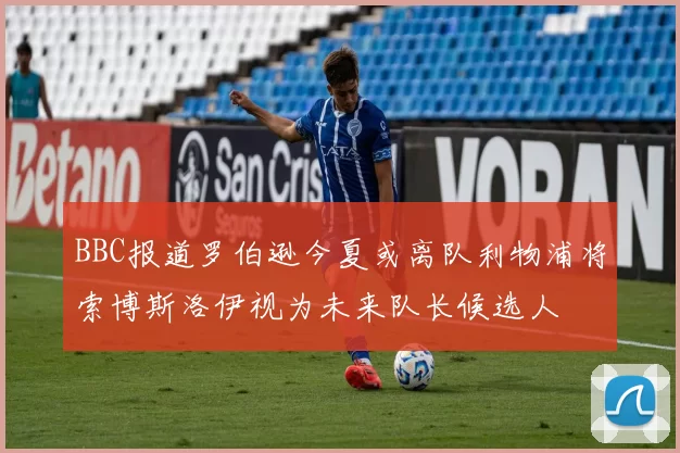 BBC报道罗伯逊今夏或离队利物浦将索博斯洛伊视为未来队长候选人