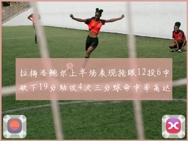 拉梅洛鲍尔上半场表现抢眼12投6中砍下19分助攻4次三分球命中率高达50