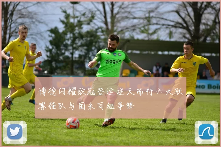 博德闪耀欧冠签运逆天而行六大联赛强队与国米同组争锋
