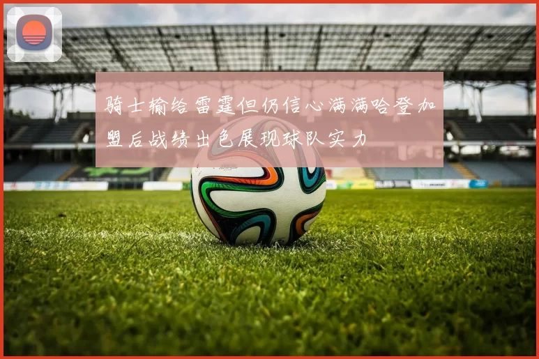 骑士输给雷霆但仍信心满满哈登加盟后战绩出色展现球队实力
