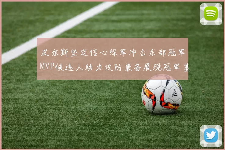 皮尔斯坚定信心绿军冲击东部冠军MVP候选人助力攻防兼备展现冠军基因