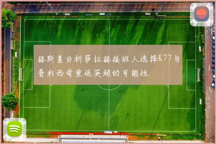 赫斯基分析萨拉赫接班人选择K77与普利西奇重返英超的可能性