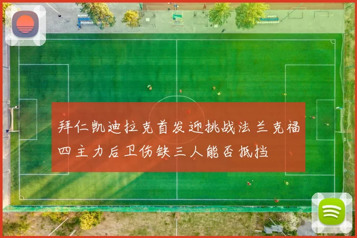 拜仁凯迪拉克首发迎挑战法兰克福四主力后卫伤缺三人能否抵挡